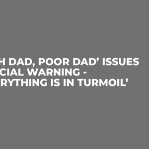 ‘Rich Dad, Poor Dad’ Issues Crucial Warning - ‘Everything Is In Turmoil’