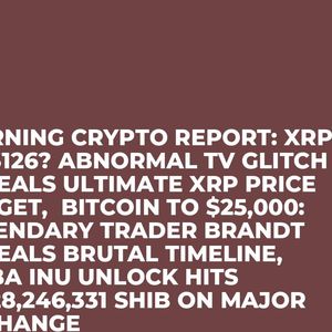 Morning Crypto Report: XRP to $126? Abnormal TV Glitch Reveals Ultimate XRP Price Target,  Bitcoin to $25,000: Legendary Trader Brandt Reveals Brutal Timeline, ...