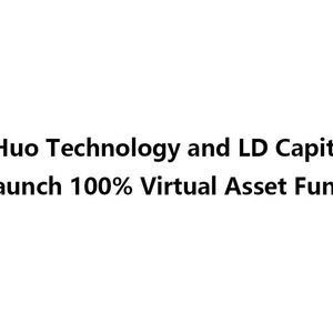 New Huo Technology and LD Capital US Launch 100% Virtual Asset Fund
