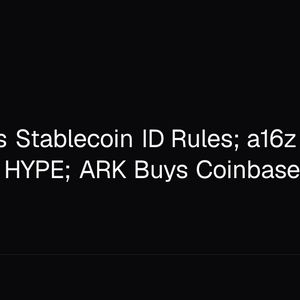 Fed Floats Stablecoin ID Rules; a16z Stakes $259M in HYPE; ARK Buys Coinbase